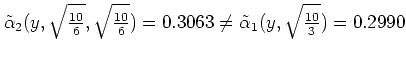 $\displaystyle \tilde\alpha_2(y,\sqrt{\mbox{$10 \over 6$}},\sqrt{\mbox{$10 \over 6$}})=0.3063
\neq \tilde\alpha_1(y,\sqrt{\mbox{$10 \over 3$}})=0.2990
$