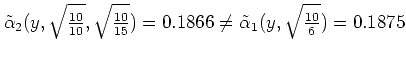 $\displaystyle \tilde\alpha_2(y,\sqrt{\mbox{$10 \over 10$}},\sqrt{\mbox{$10 \over 15$}})=0.1866
\neq
\tilde\alpha_1(y,\sqrt{\mbox{$10 \over 6$}})=0.1875
$