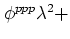 $ \phi^{ppp}\lambda^2 +$